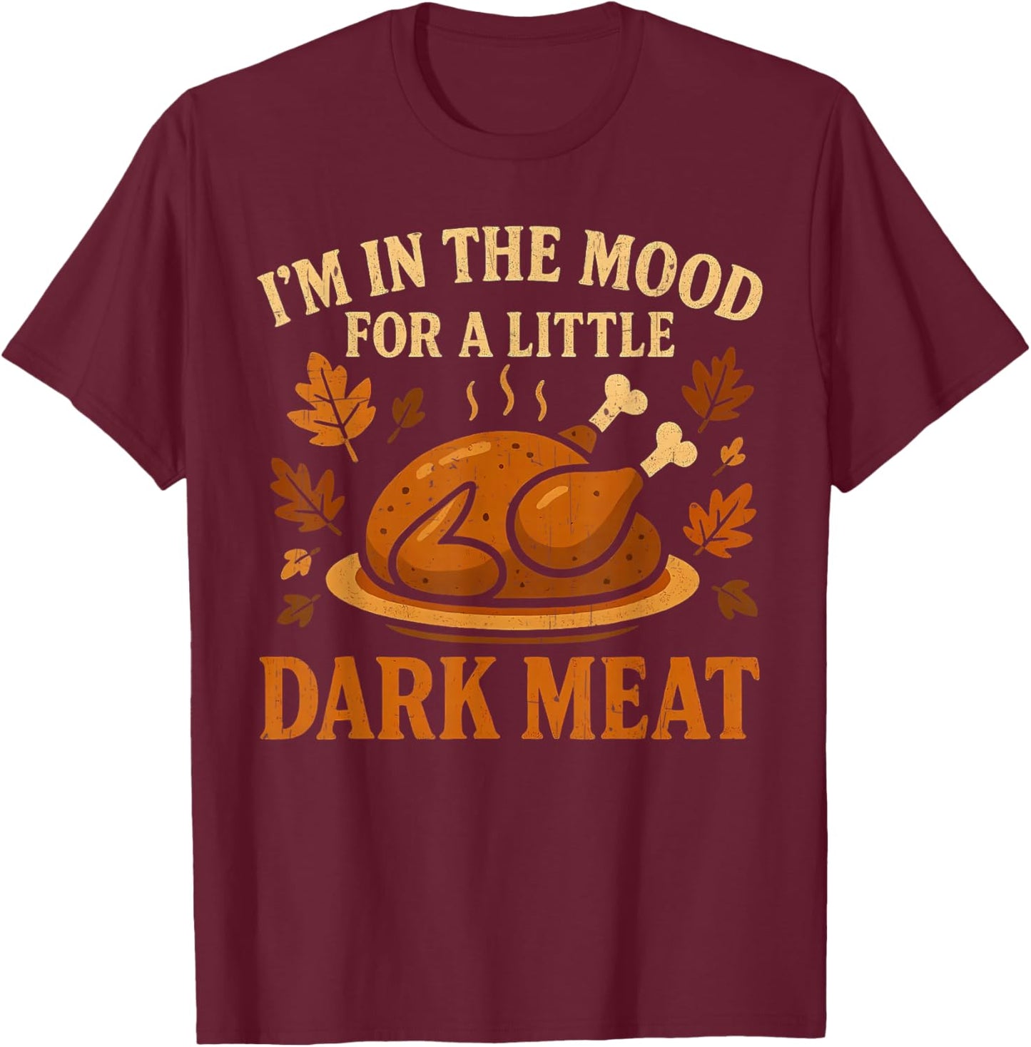 I'm in The Mood for Dark Meat Funny Adult Turkey Men Women T-Shirt - T-Shirt | Maroon