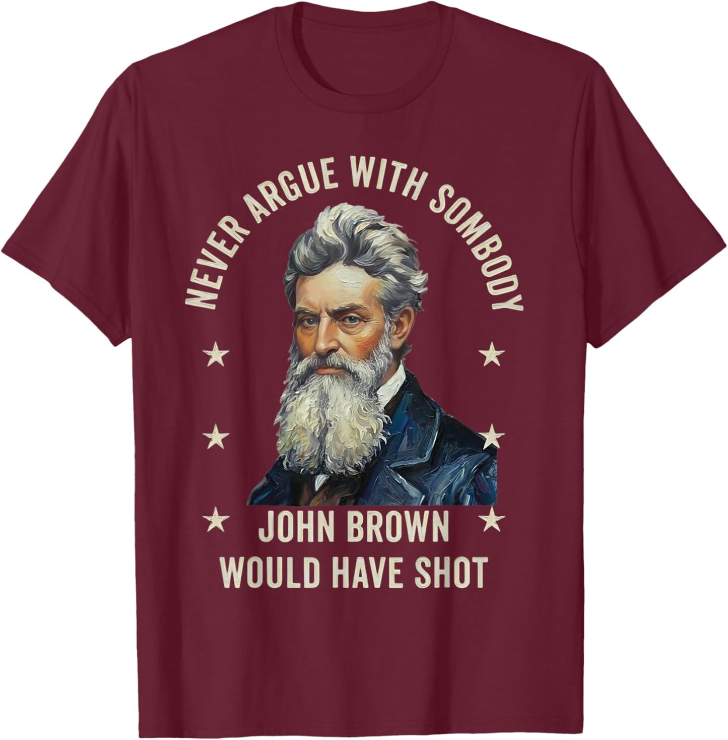 Never Argue with Somebody John Brown Would Have Shot T-Shirt - T-Shirt | Maroon