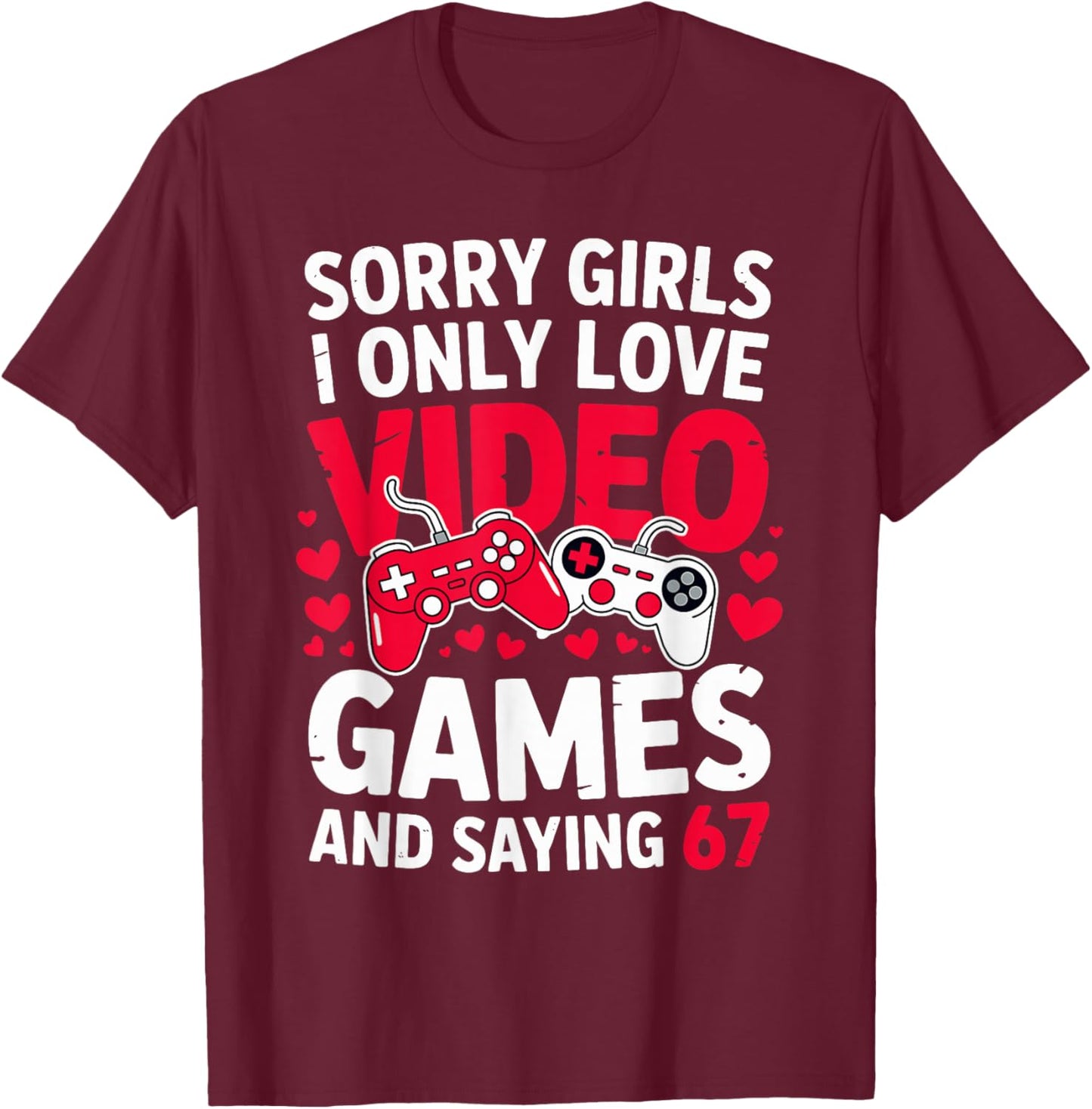 Sorry Girls I Only Love Video Games and Saying 67 Valentine T-Shirt - T-Shirt | Maroon