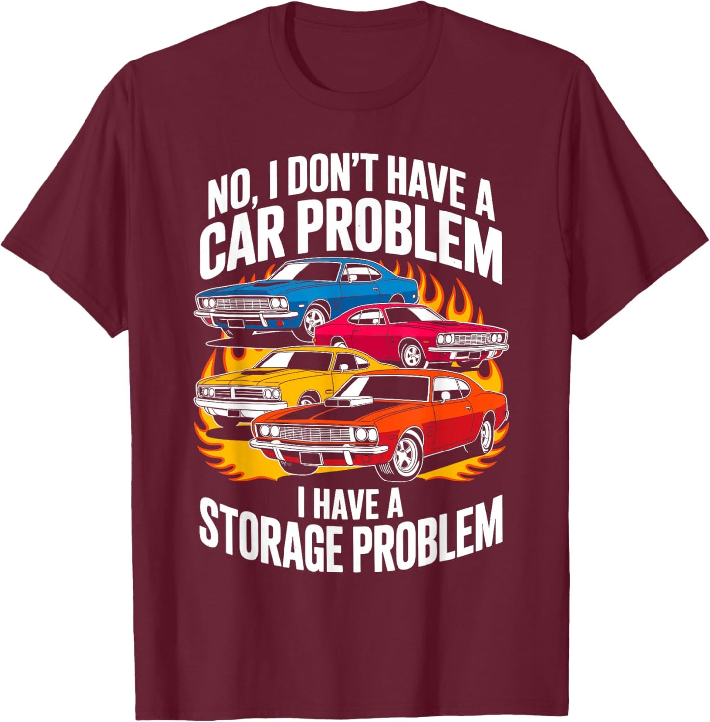 I Dont Have a Car Problem I Have a Storage Problem Car Lover T-Shirt - T-Shirt | Maroon
