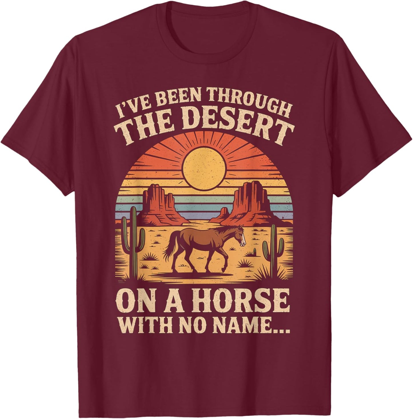 Fun I've Been Through The Deserts On A Horses with No Name T-Shirt - T-Shirt | Maroon