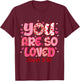 You are So Loved Christian Valentine Faith God Religious T-Shirt - T-Shirt | Maroon