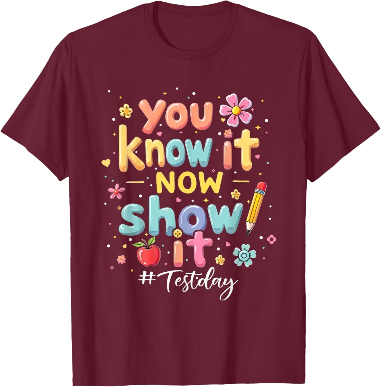 You Know It Now Show It Test Day State Testing Teacher Staar T-Shirt - T-Shirt | Maroon