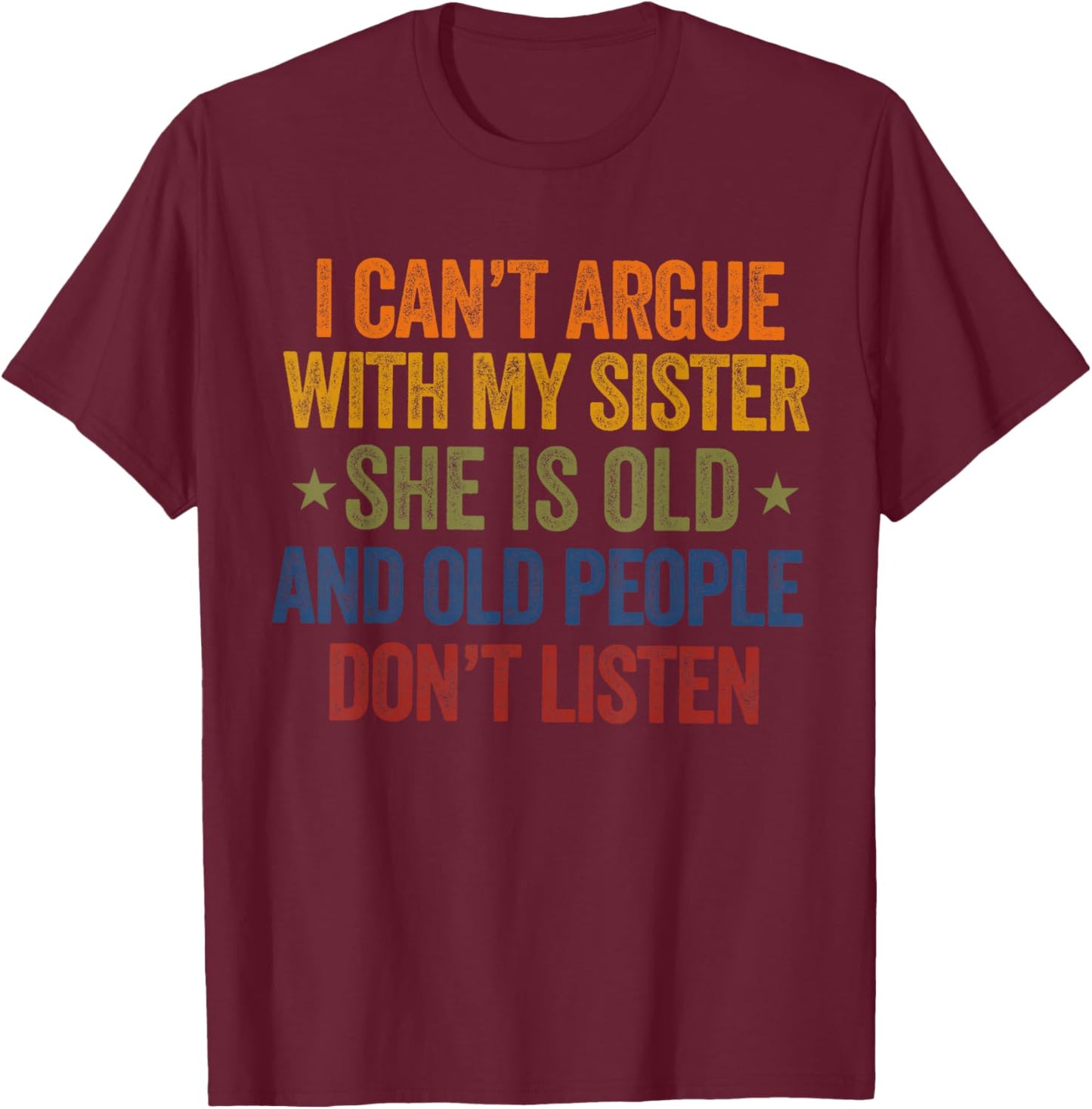 i Can't Argue with My Sister She's Old and Old People Funny T-Shirt - T-Shirt | Maroon