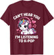 K-Pop Can't Hear You I'm Listening Kpop Lover Kawaii K-Pop T-Shirt - T-Shirt | Maroon