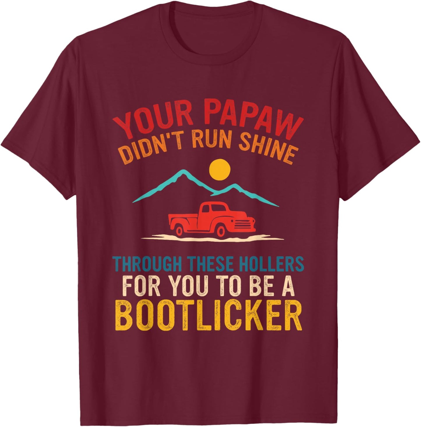 Your Papaw, Didn't Run Shine, Through These Hollers T-Shirt - T-Shirt | Maroon