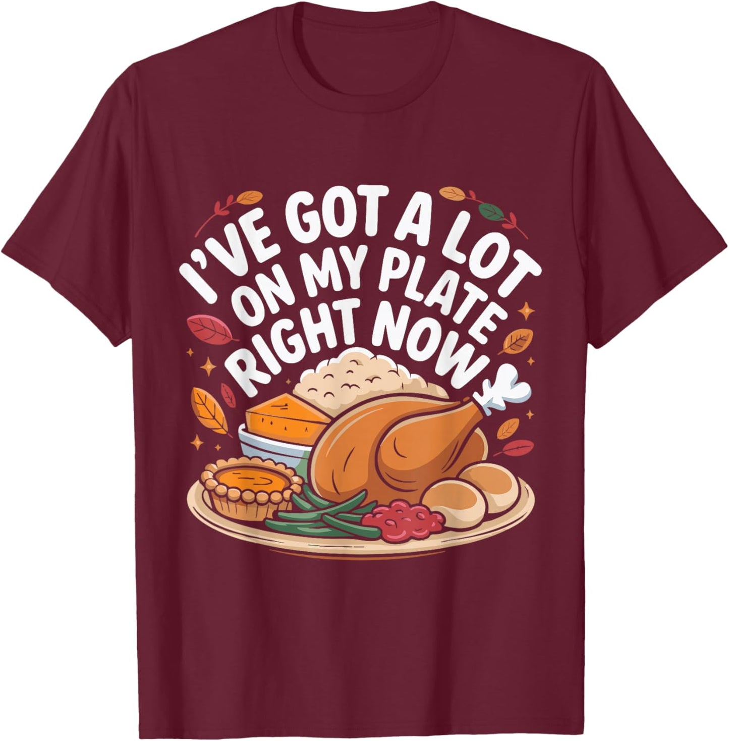 I've Got a Lot On My Plate Right Now Thanksgiving Dinner Fun T-Shirt - T-Shirt | Maroon