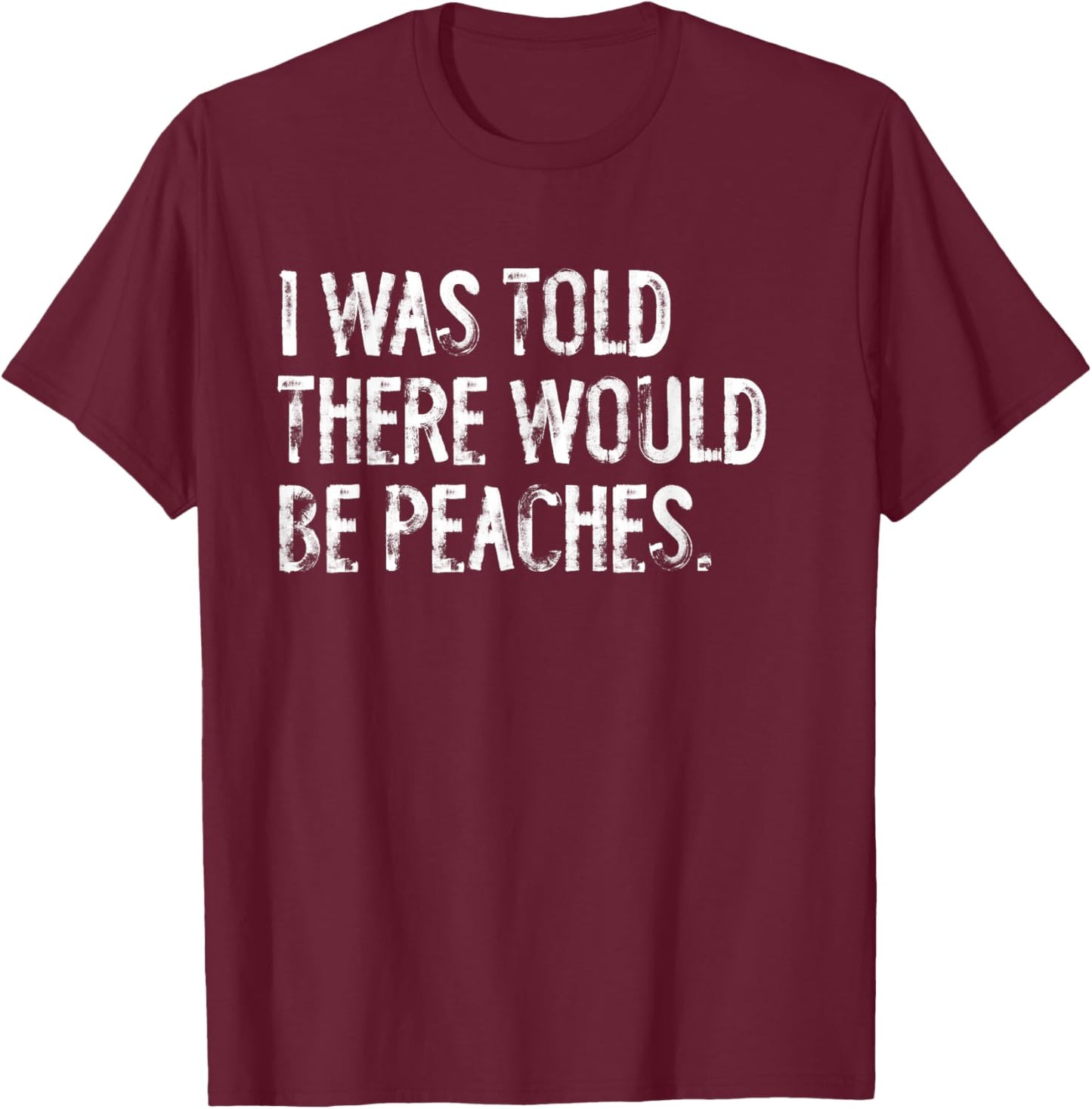 I was Told There Would Be Peaches T-Shirt - T-Shirt | Maroon