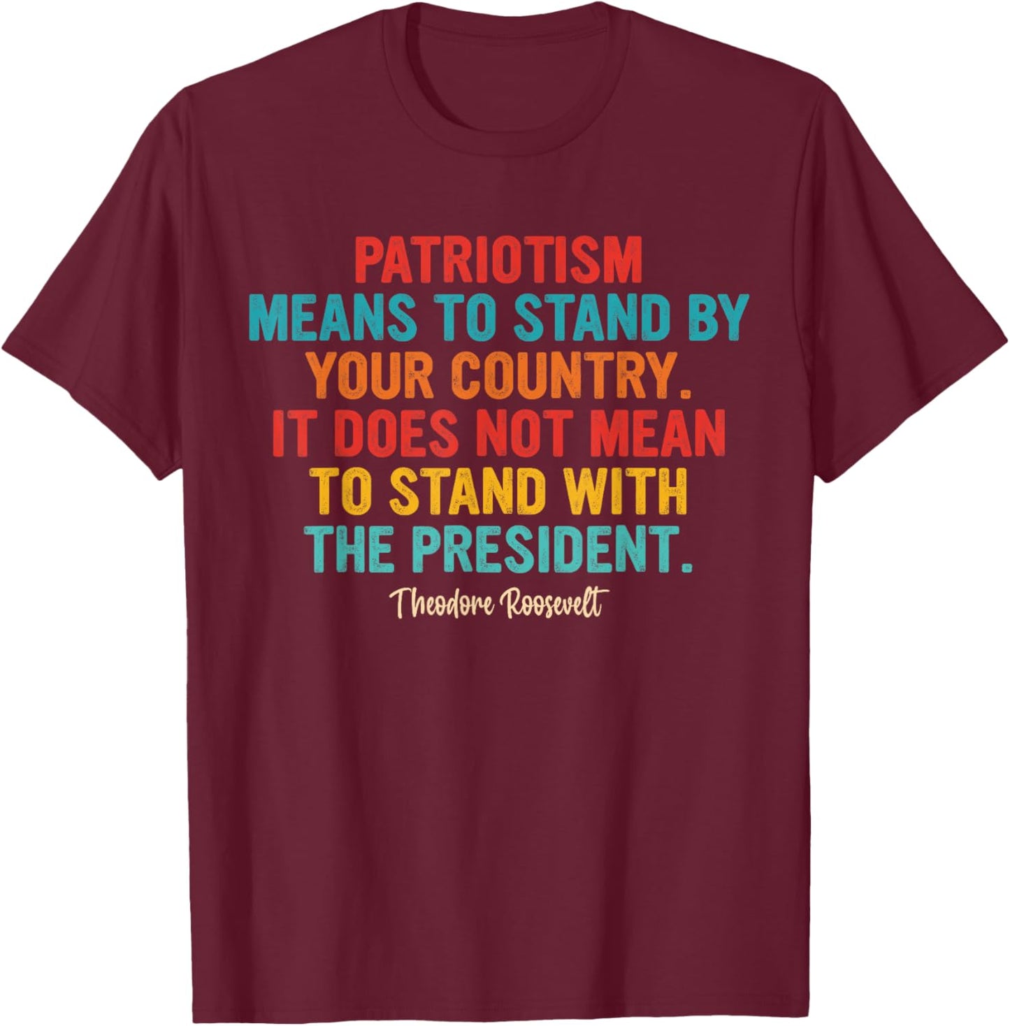 Patriotism Means to Stand by Your Country It Does Not Mean T-Shirt - T-Shirt | Maroon