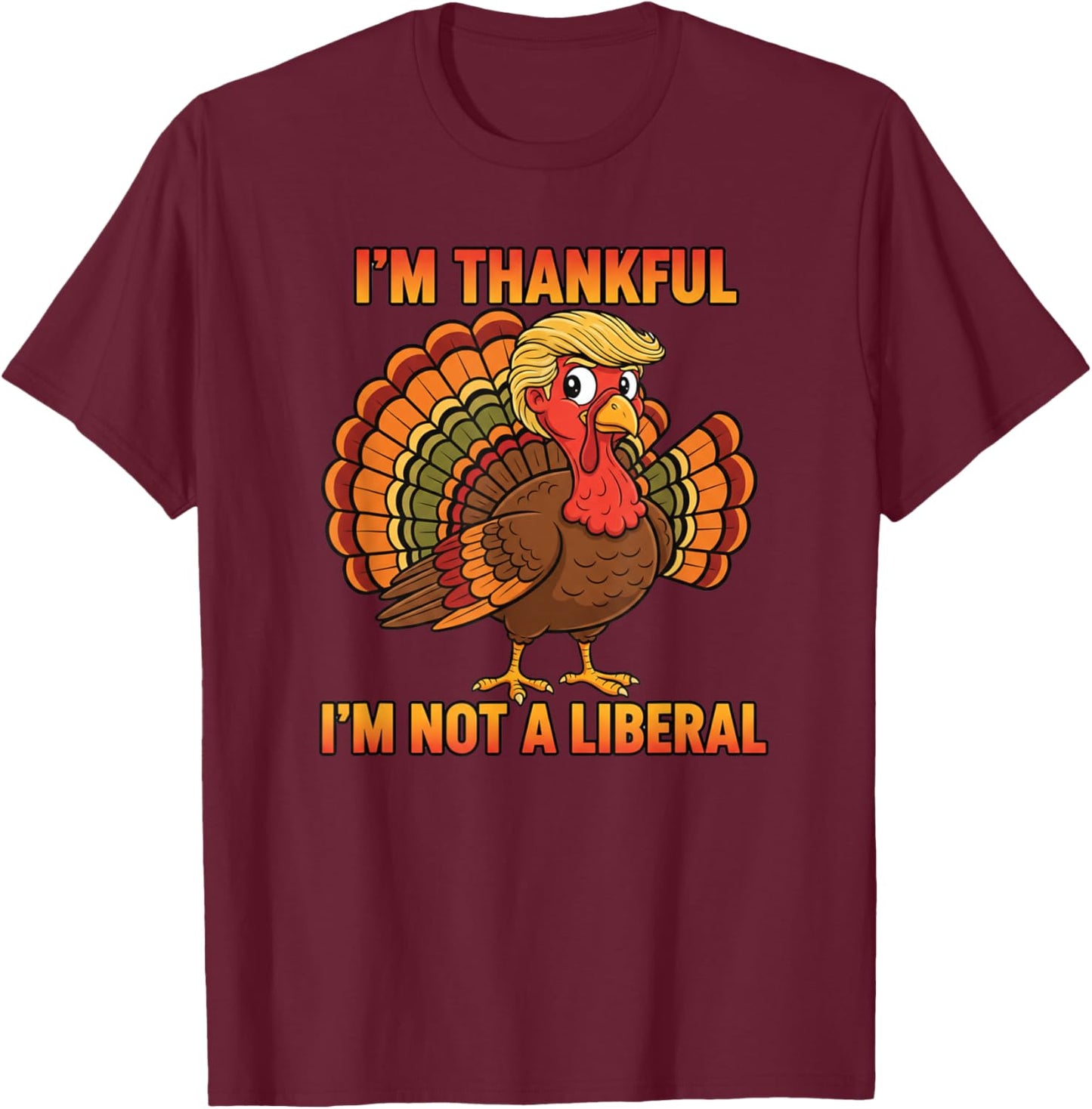 I'm Thankful I'm Not A Liberal Thanksgiving Trump Turkey T-Shirt - T-Shirt | Maroon