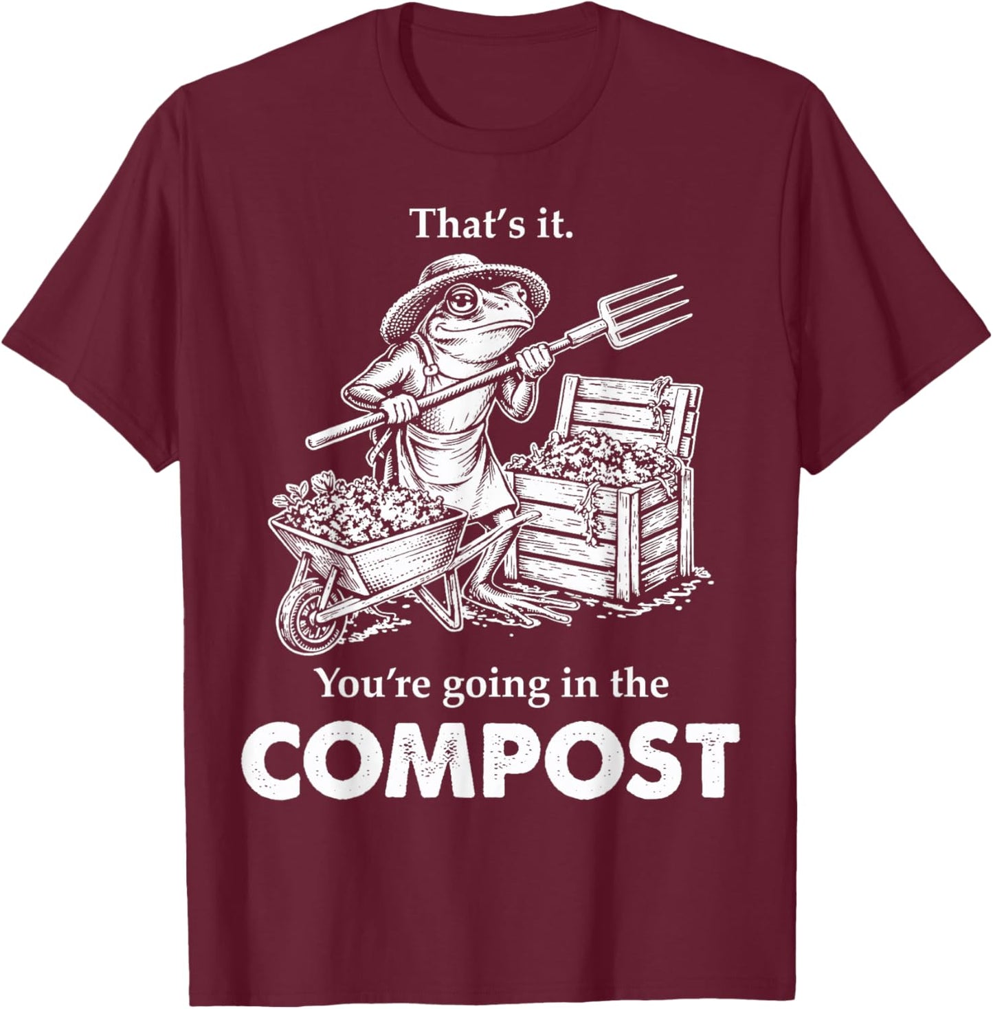 That's It You're Going in The Compost Frog Gardening Funny T-Shirt - T-Shirt | Maroon