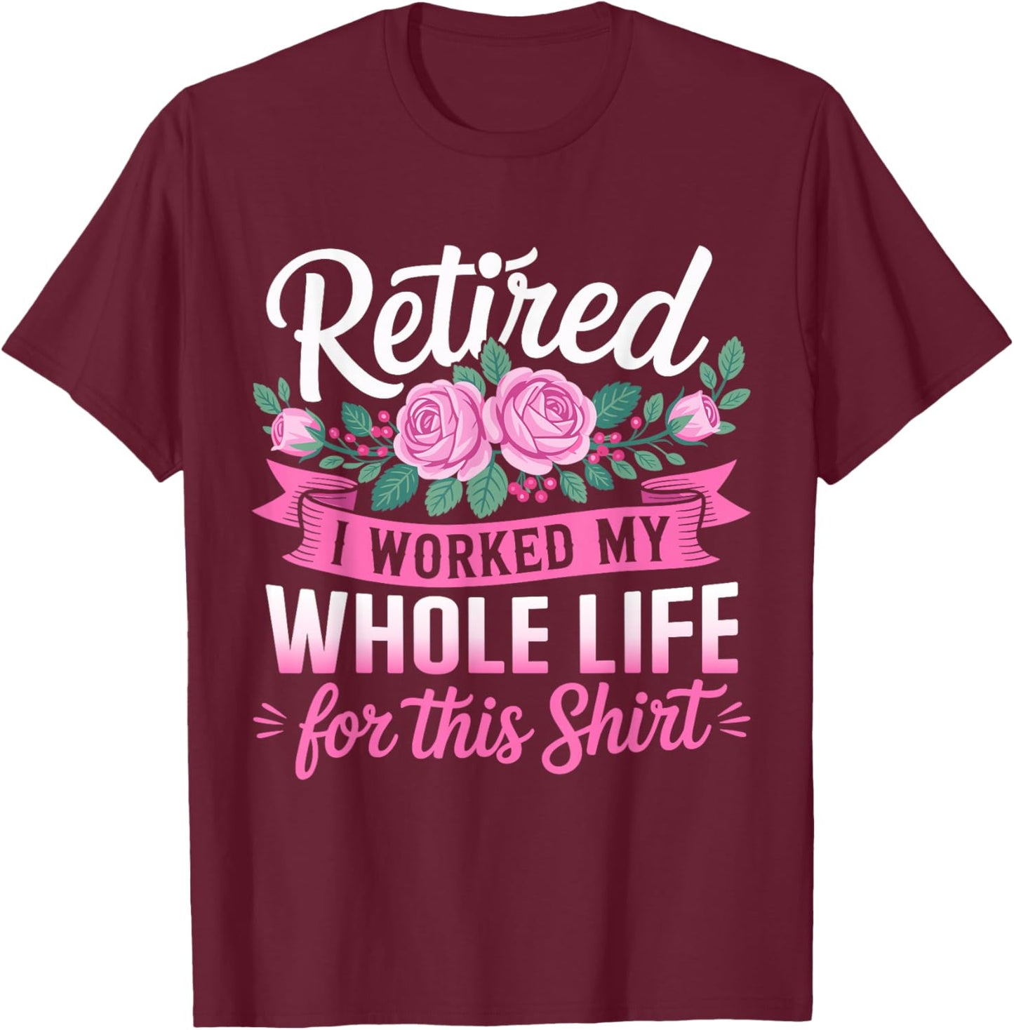 Retired Women Retirement I Worked My Whole Life for This T-Shirt - T-Shirt | Maroon