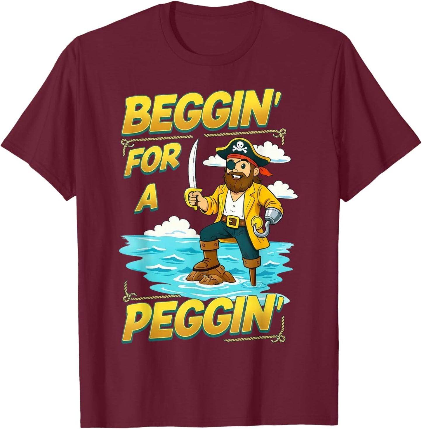 Beggin' for A Peggin' Funny Pirate Offensive Inappropriate T-Shirt - T-Shirt | Maroon