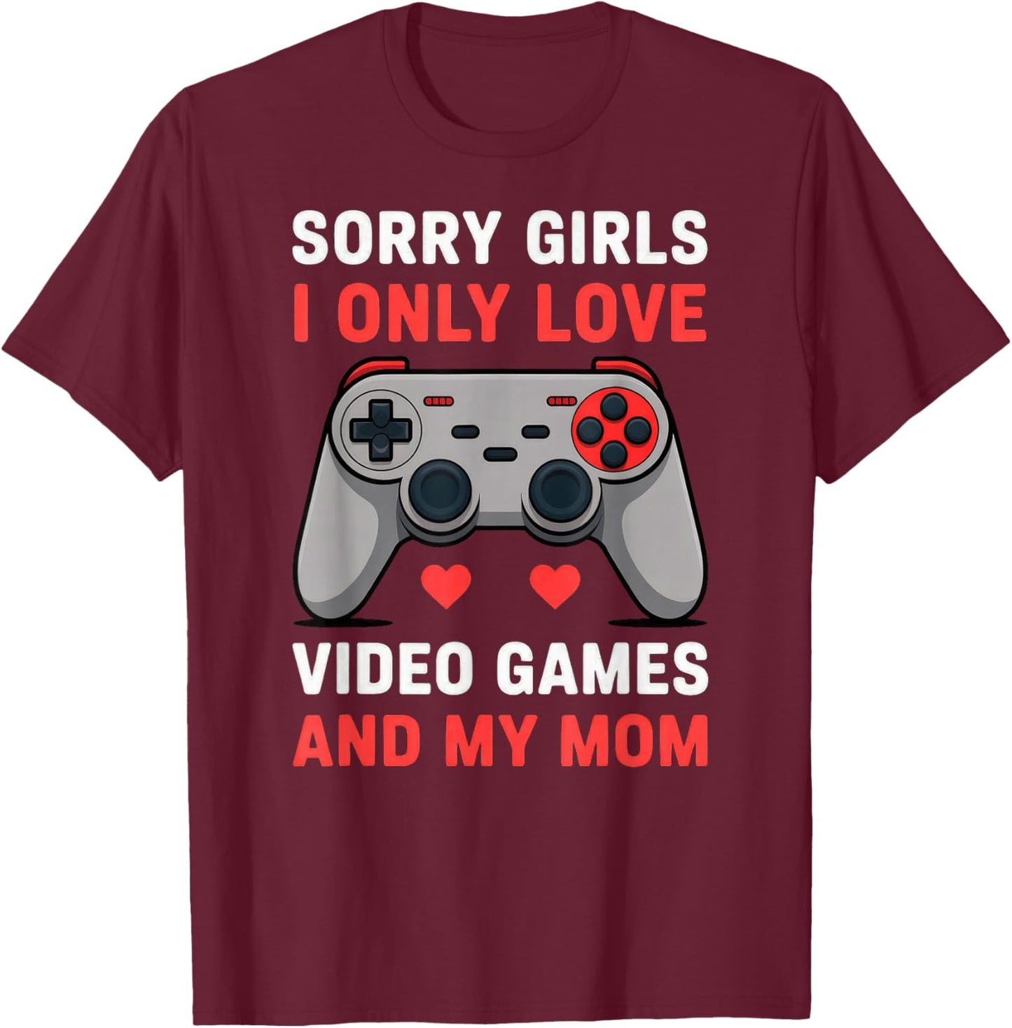 Valentine Sorry Girls I Only Love Video Games and My Mom T-Shirt - T-Shirt | Maroon