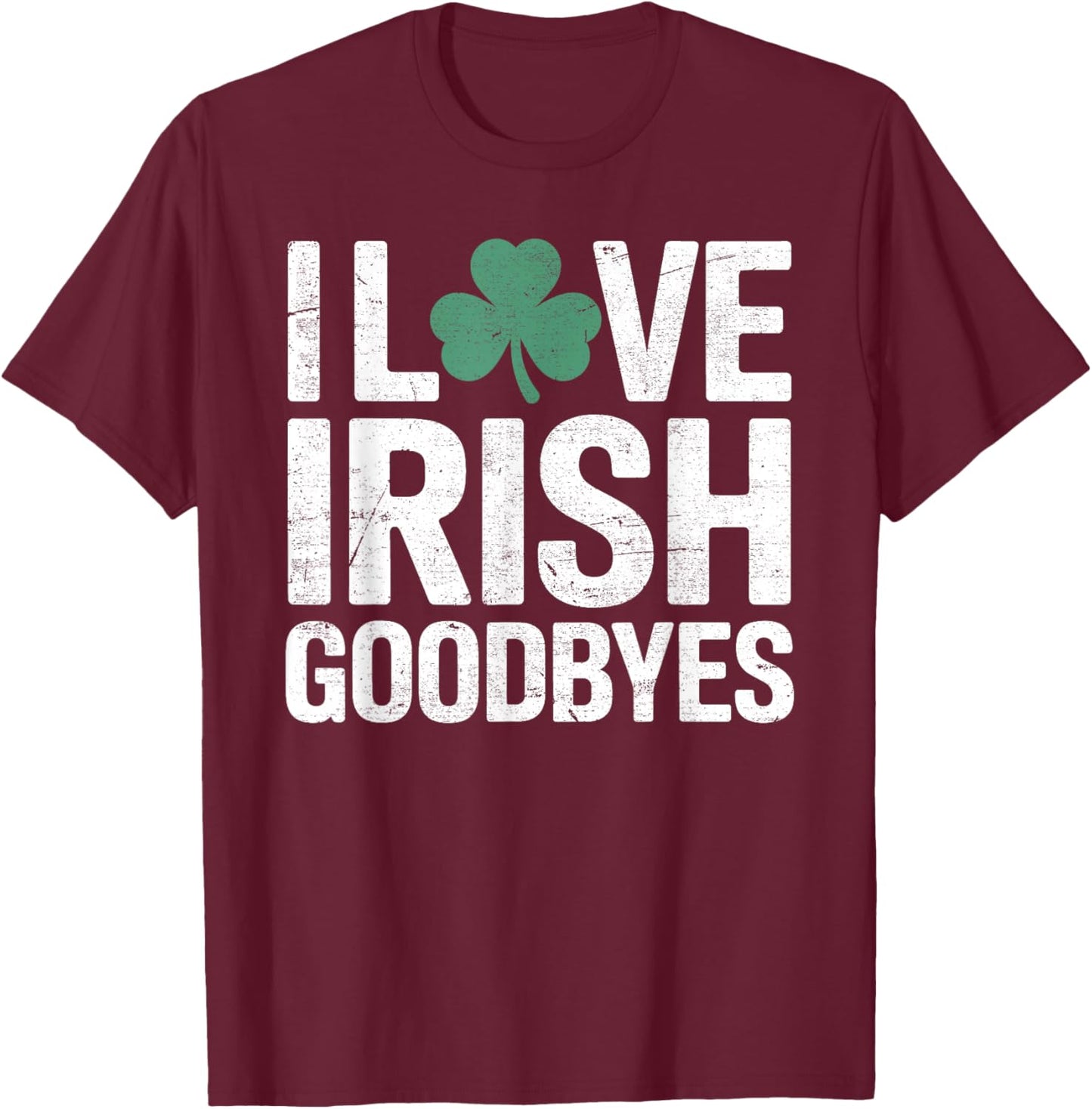 I Love Irish Goodbyes, St Patricks Day Party, Irish exit T-Shirt - T-Shirt | Maroon