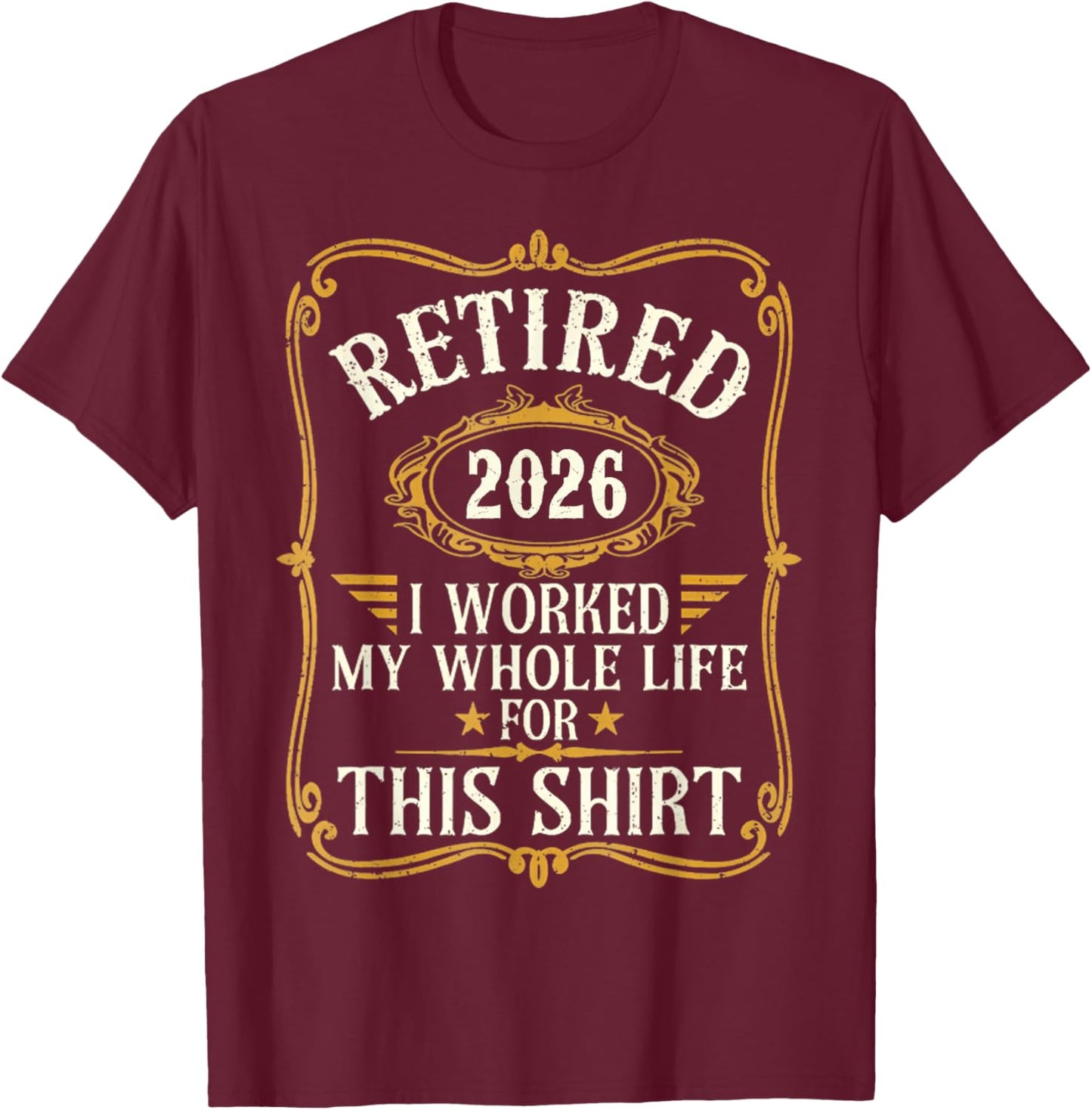 Retired 2026 I Worked My Whole Life for This Shirt T-Shirt - T-Shirt | Maroon