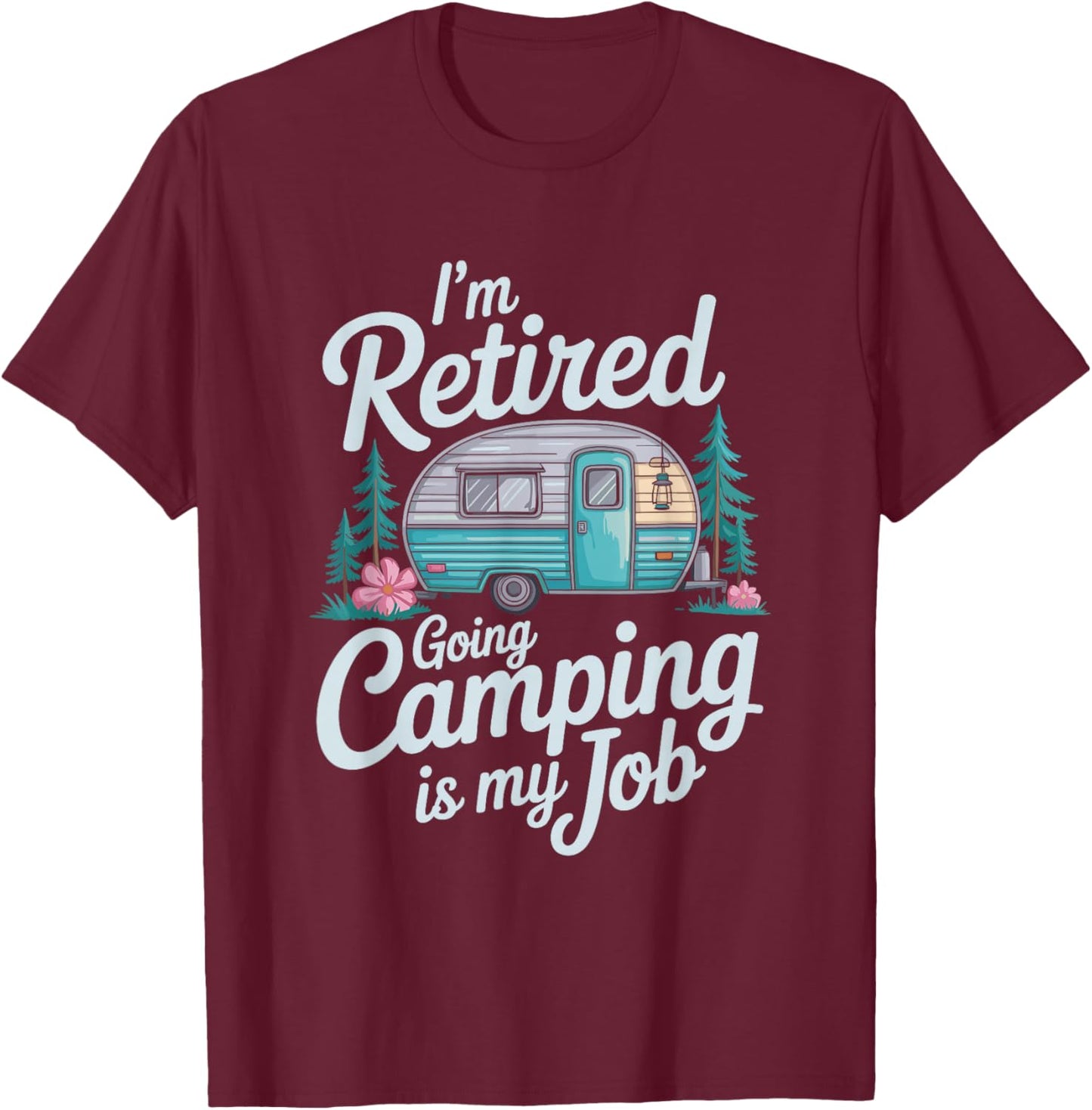 I'm Retired Going Camping is My Job, Camper Camp Lover T-Shirt - T-Shirt | Maroon