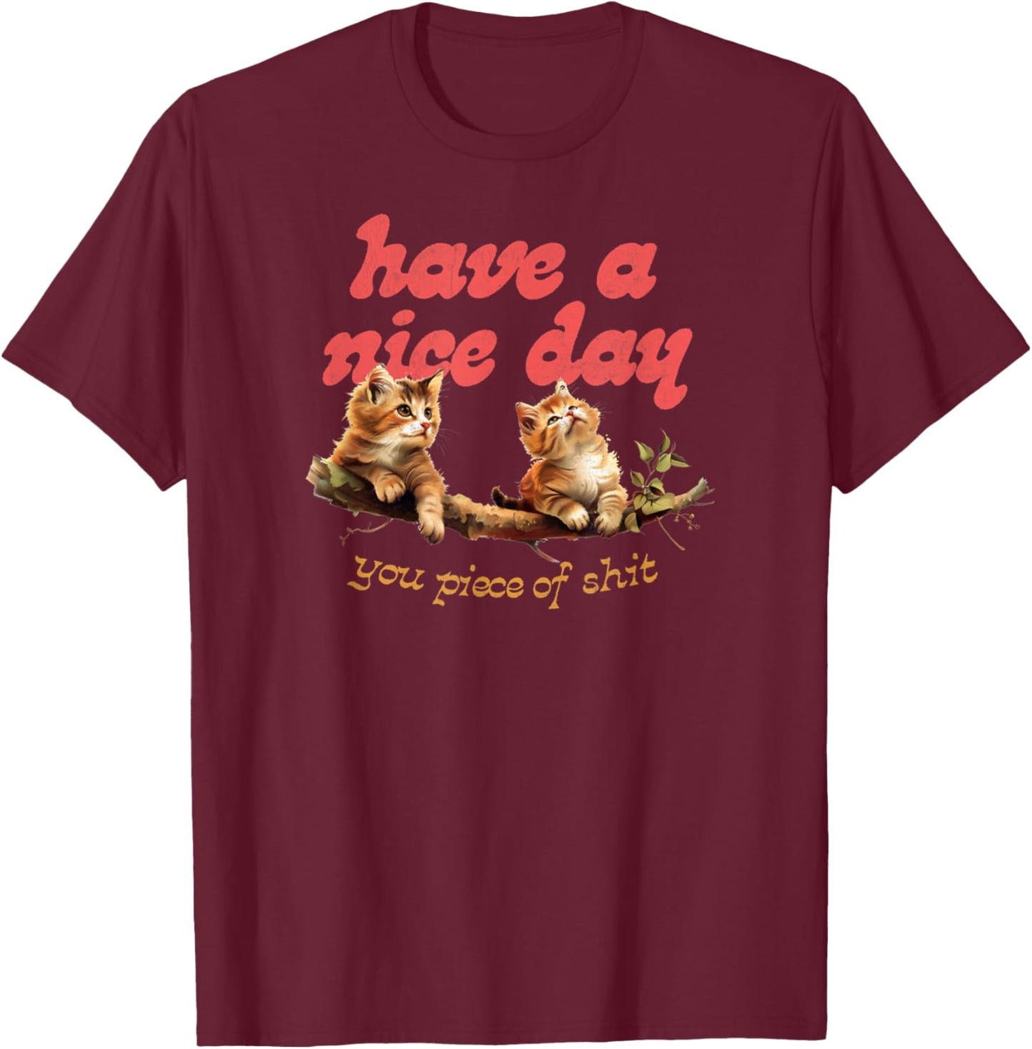 Have A Nice Day You Piece of Shit Funny Cat Sarcastic Meme T-Shirt - T-Shirt | Maroon