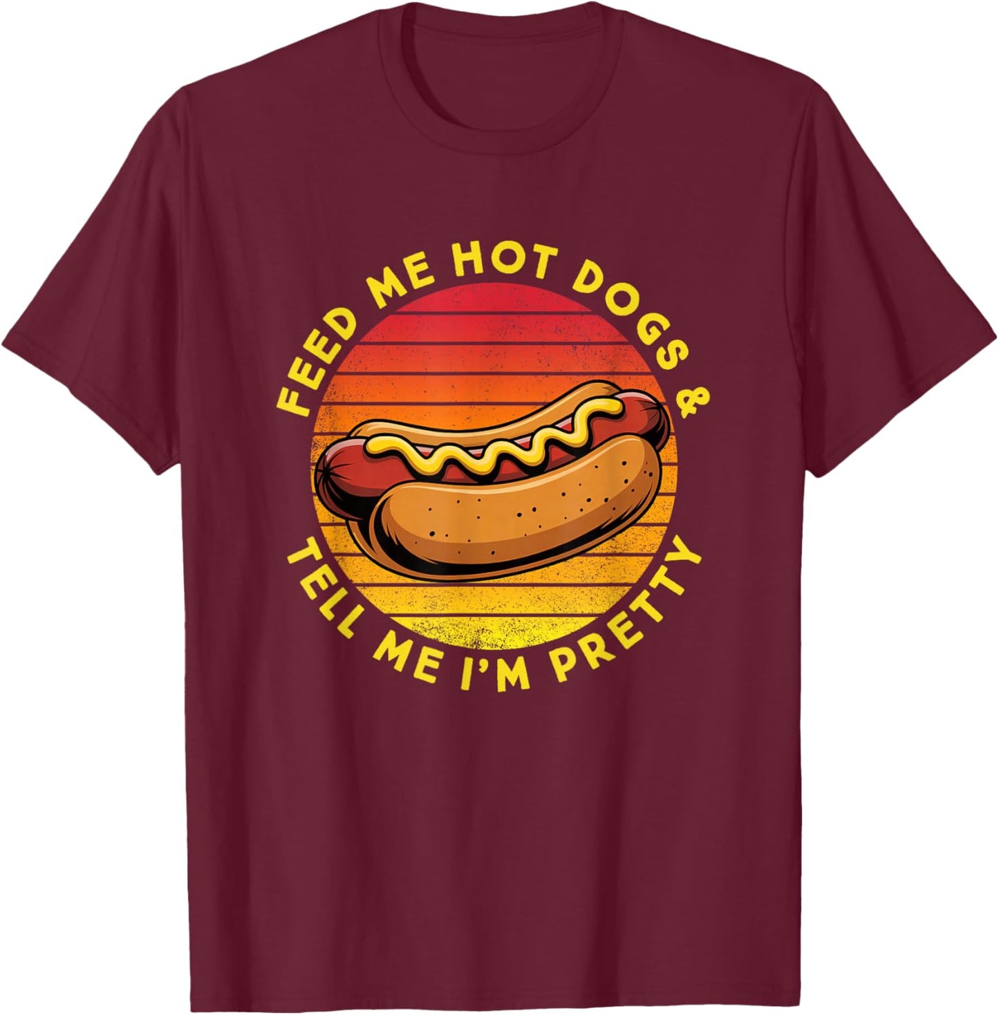Feed Me Hot Dogs and Tell Me I'm Pretty Funny Hot Dog T-Shirt - T-Shirt | Maroon