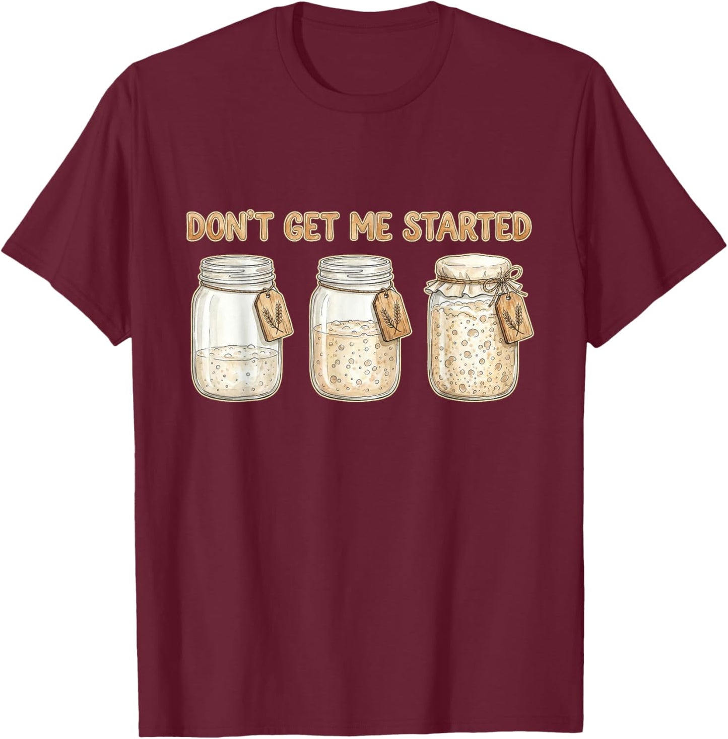 Funny Baking Don't Get Me Started Sourdough T-Shirt - T-Shirt | Maroon