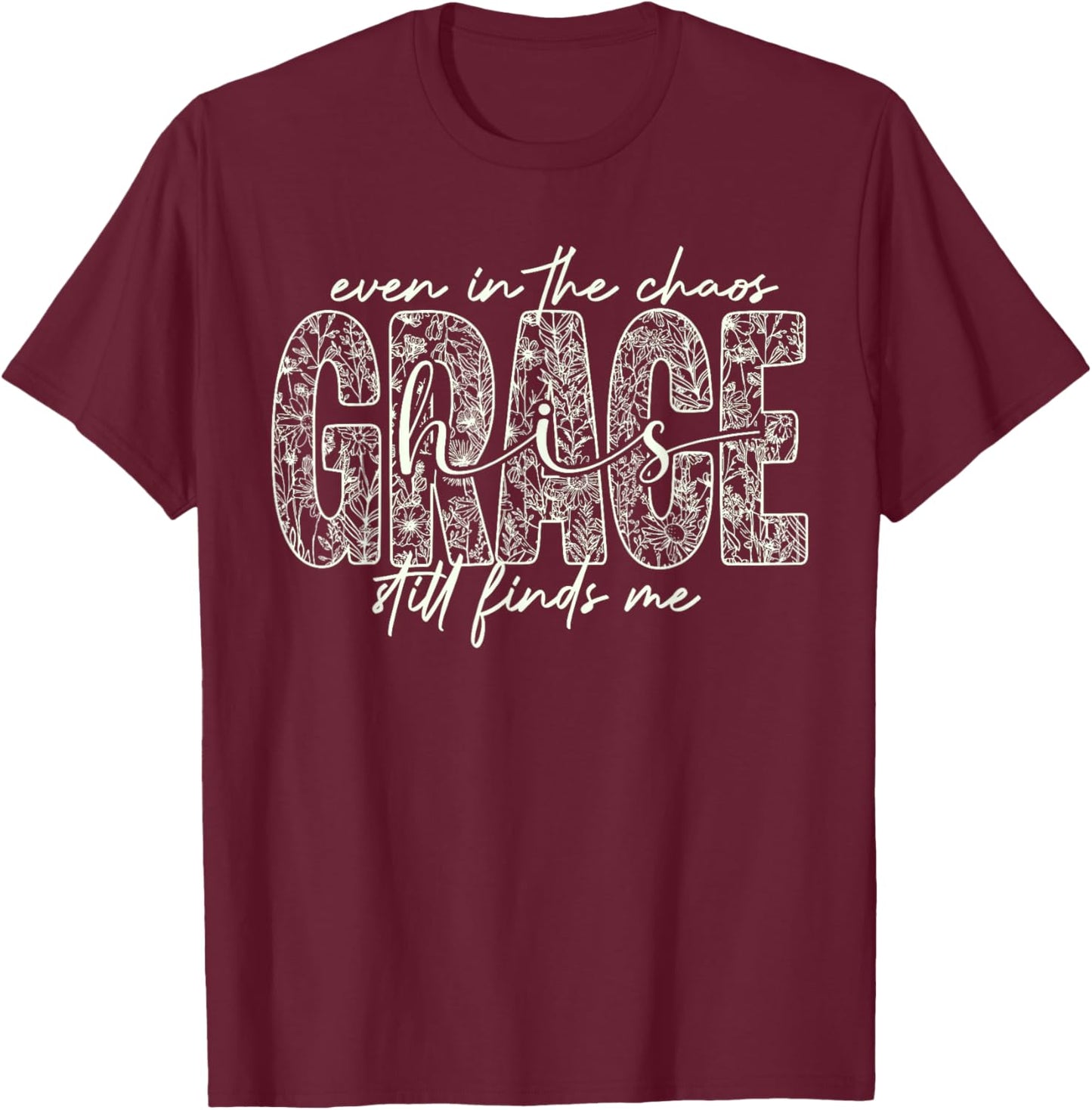 Even in The Chaos Grace Still Finds Me Christian Faith T-Shirt - T-Shirt | Maroon