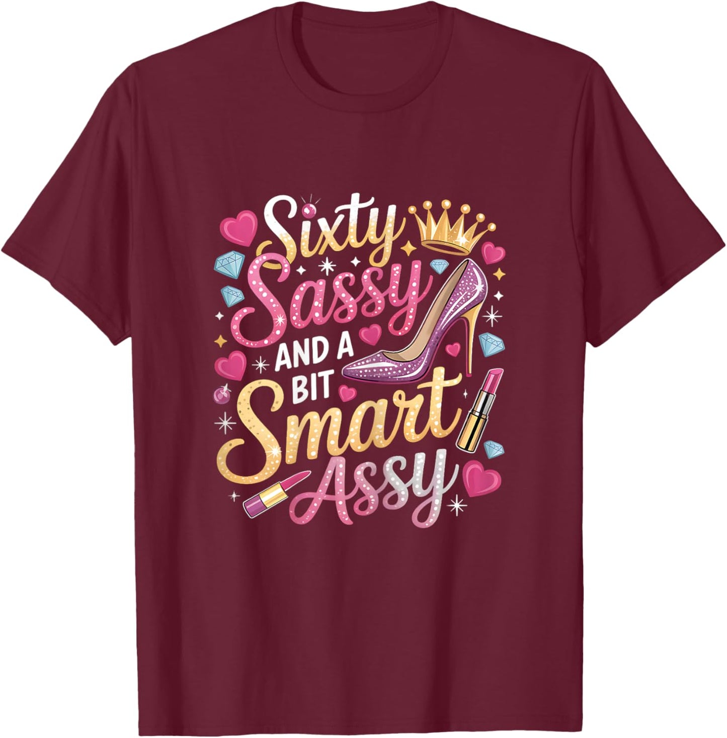 Sixty Sassy and Bit Smart Assy Bday T-Shirt - T-Shirt | Maroon