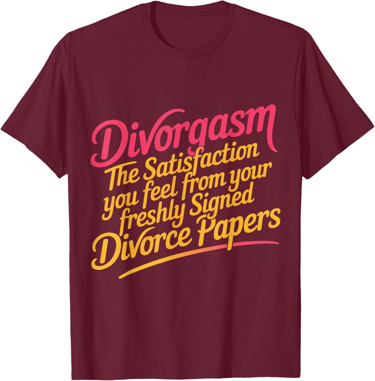 Divorgasm Feeling from Freshly Signed Divorce Papers T-Shirt - T-Shirt | Maroon