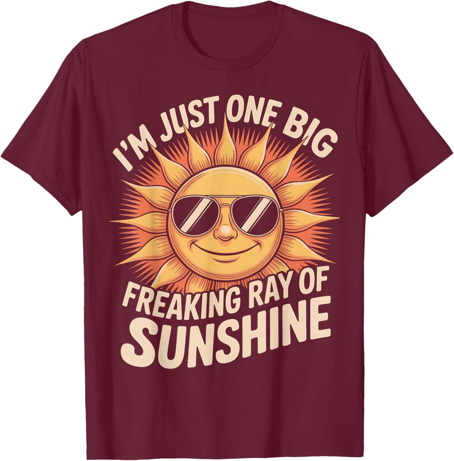 I'm Just One Big Freaking Ray of Sunshine Funny Sarcastic T-Shirt - T-Shirt | Maroon