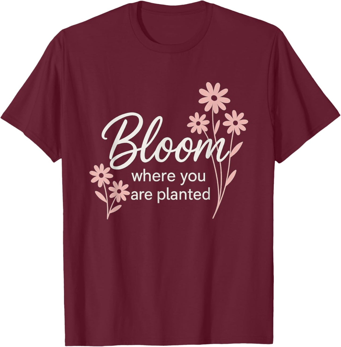 Bloom Where You are Planted T-Shirt - T-Shirt | Maroon