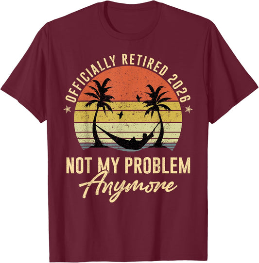 Officially Retired Since 2026 Not My Problem Retirement 2026 T-Shirt - T-Shirt | Maroon
