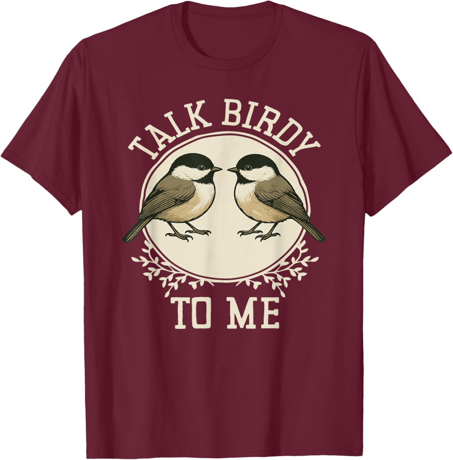 Birdwatcher Talk Birdy to Me Carolina Chickadees T-Shirt - T-Shirt | Maroon