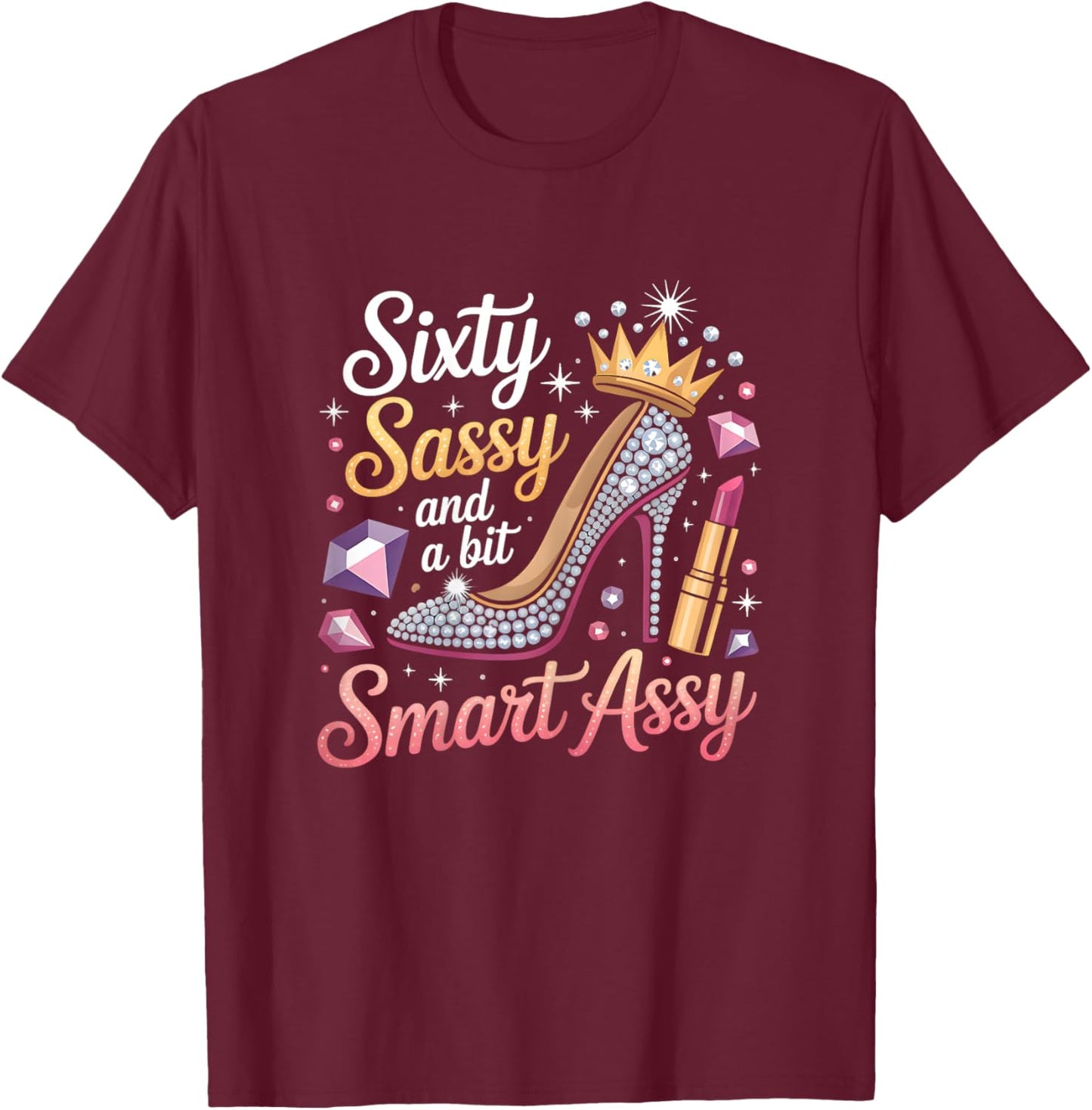 Sixty Sassy and Bit Smart Assy Bday T-Shirt - T-Shirt | Maroon