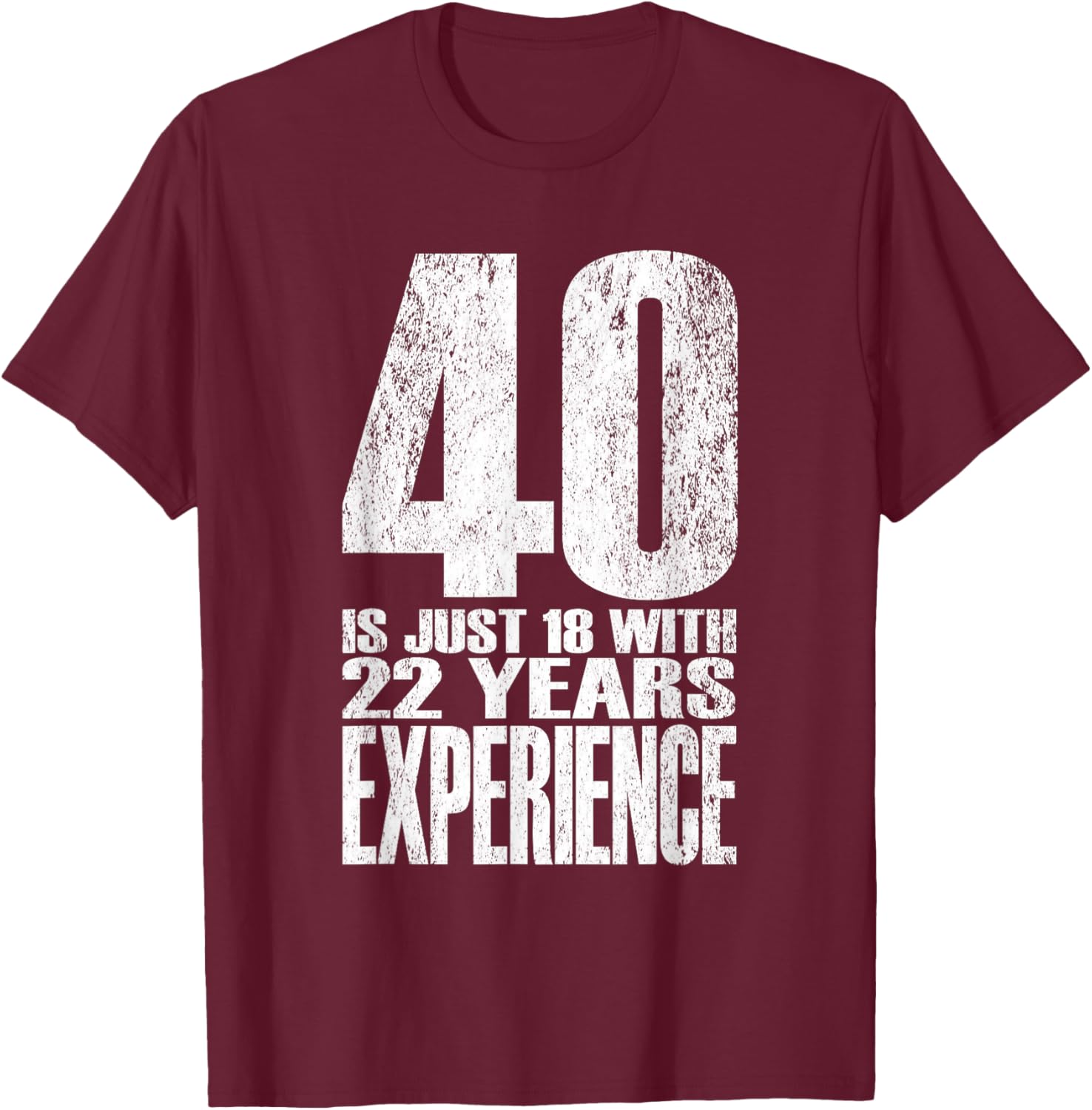 40 is Just 18 with 22 Years Experience T-Shirt - T-Shirt | Maroon