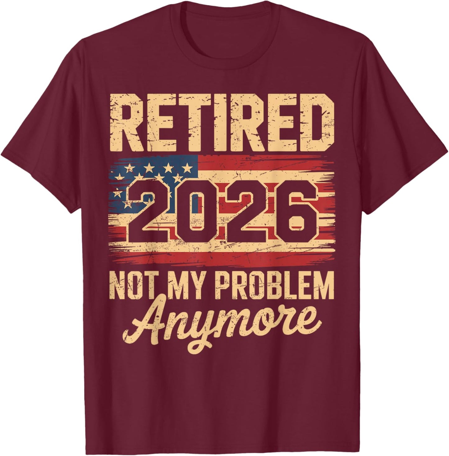 Retired 2026 Not My Problem Anymore American Flag Retirement T-Shirt - T-Shirt | Maroon