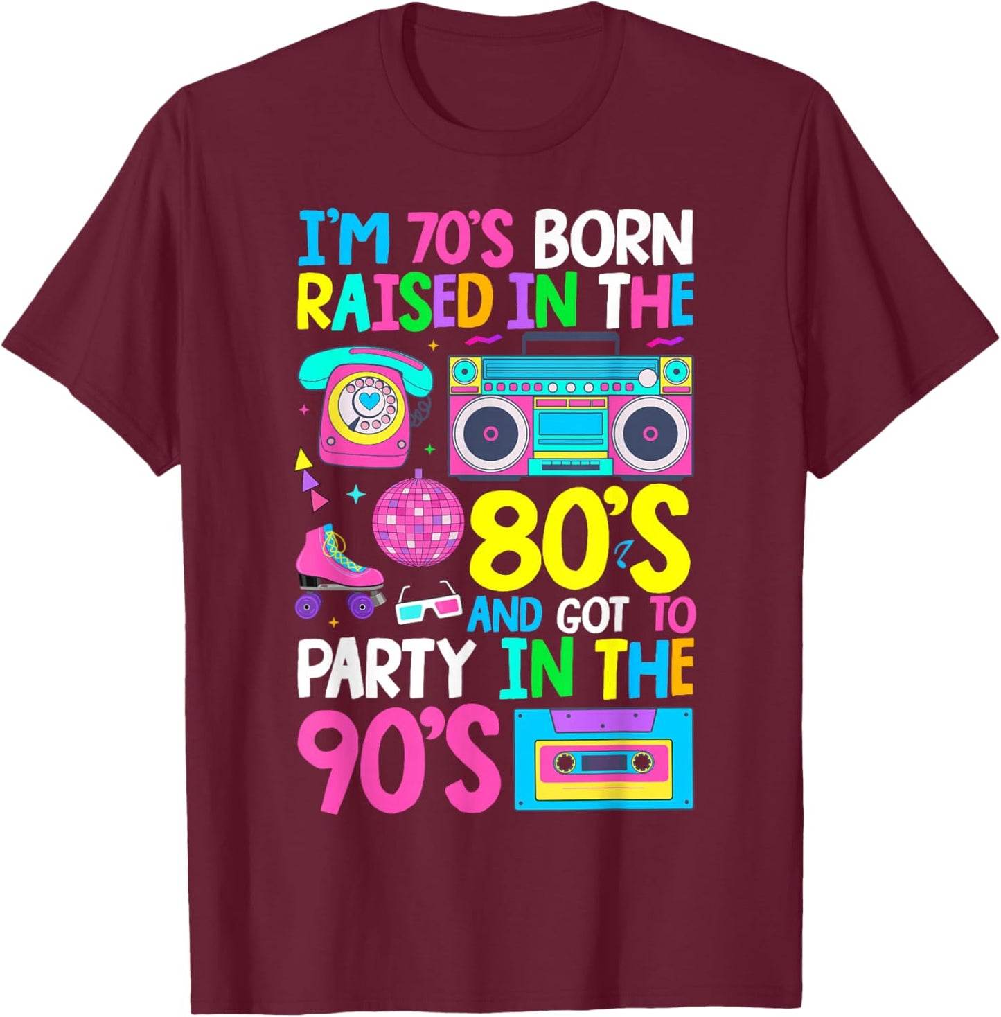 Born in 70's Raised in The 80's and Got to Party in The 90's T-Shirt - T-Shirt | Maroon