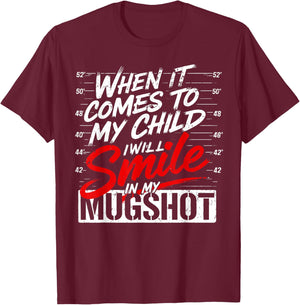 When It Comes to My Child I'll Smile in My Mugshot T-Shirt - T-Shirt | Maroon
