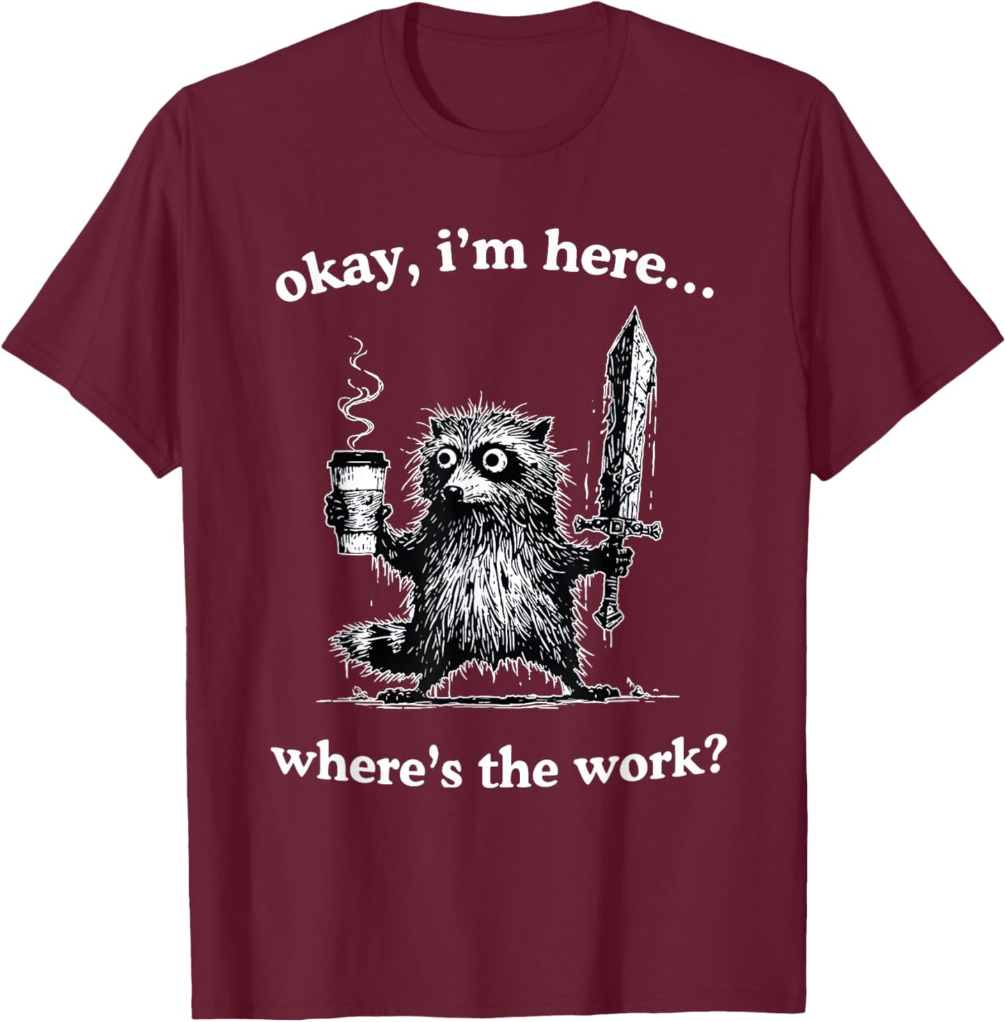 Okay I'm Here Where's The Work Funny Raccoon Coffee Meme T-Shirt - T-Shirt | Maroon