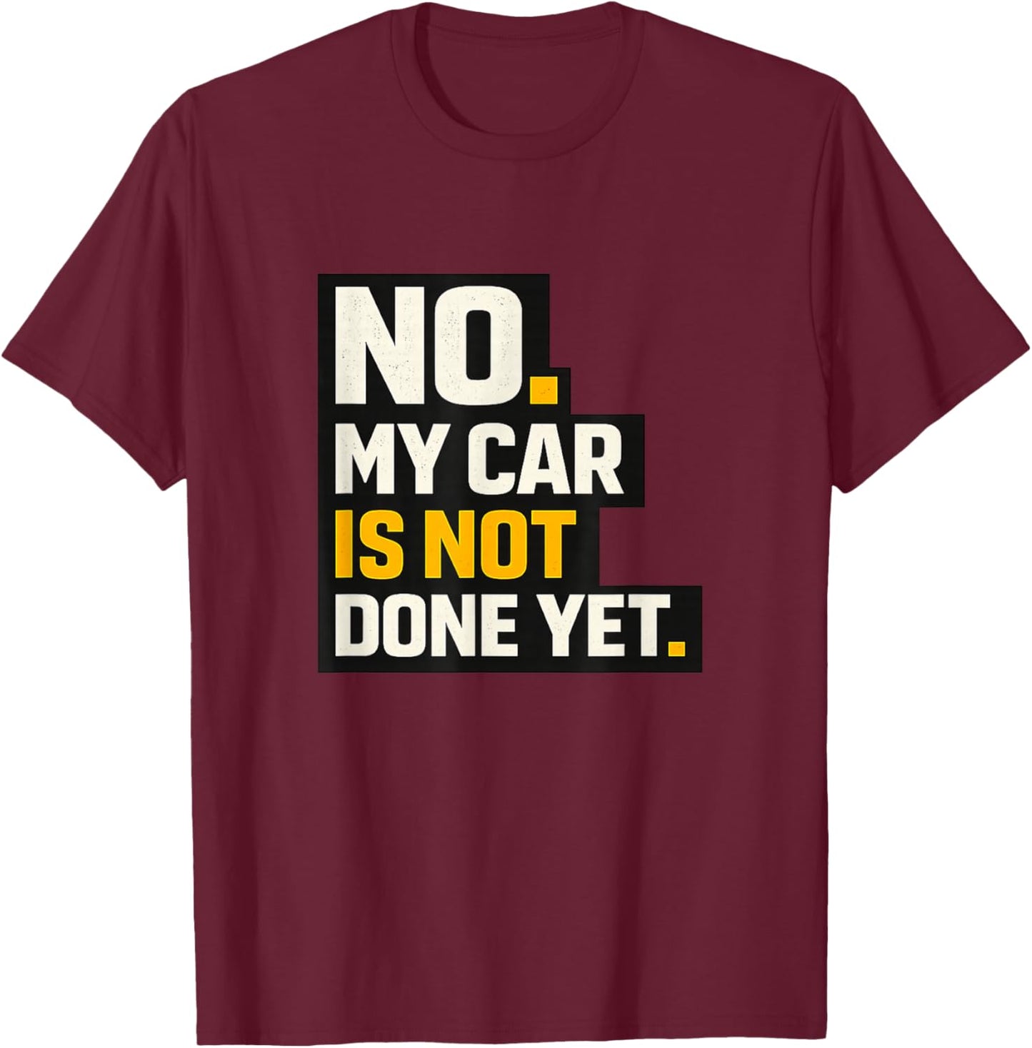 No, My Car is Not Done Yet - Funny Project Car Mechanic T-Shirt - T-Shirt | Maroon