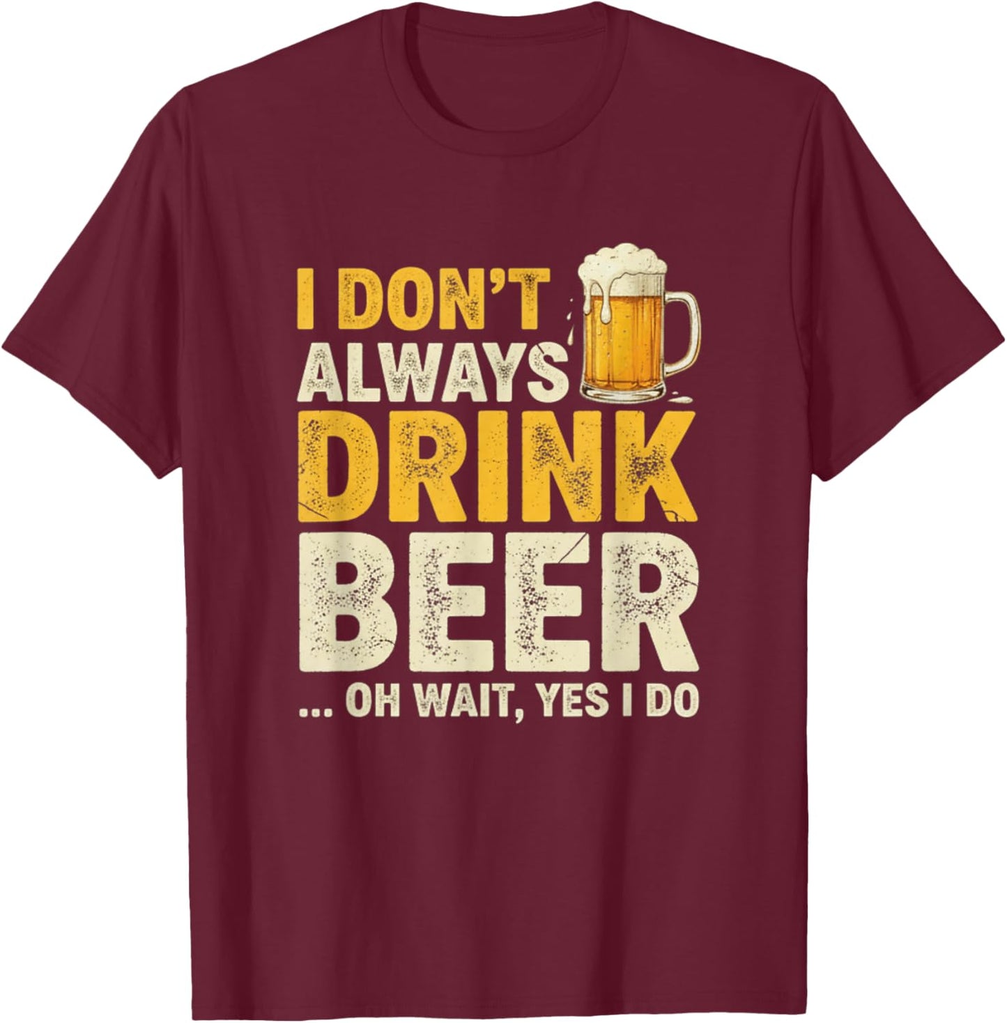 I Don’t Always Drink Beer Oh Wait Yes I Do Funny Drinking T-Shirt - T-Shirt | Maroon