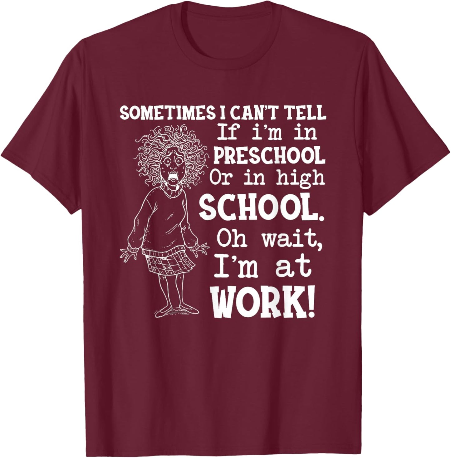 Sometimes I Can't Tell If I'm in Preschool Or in High T-Shirt - T-Shirt | Maroon