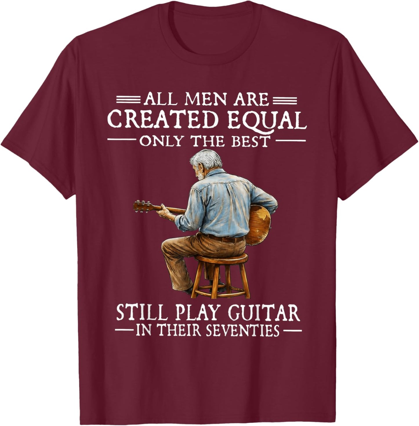All Men are Created Equal Only The Best Still Play Guitar T-Shirt - T-Shirt | Maroon