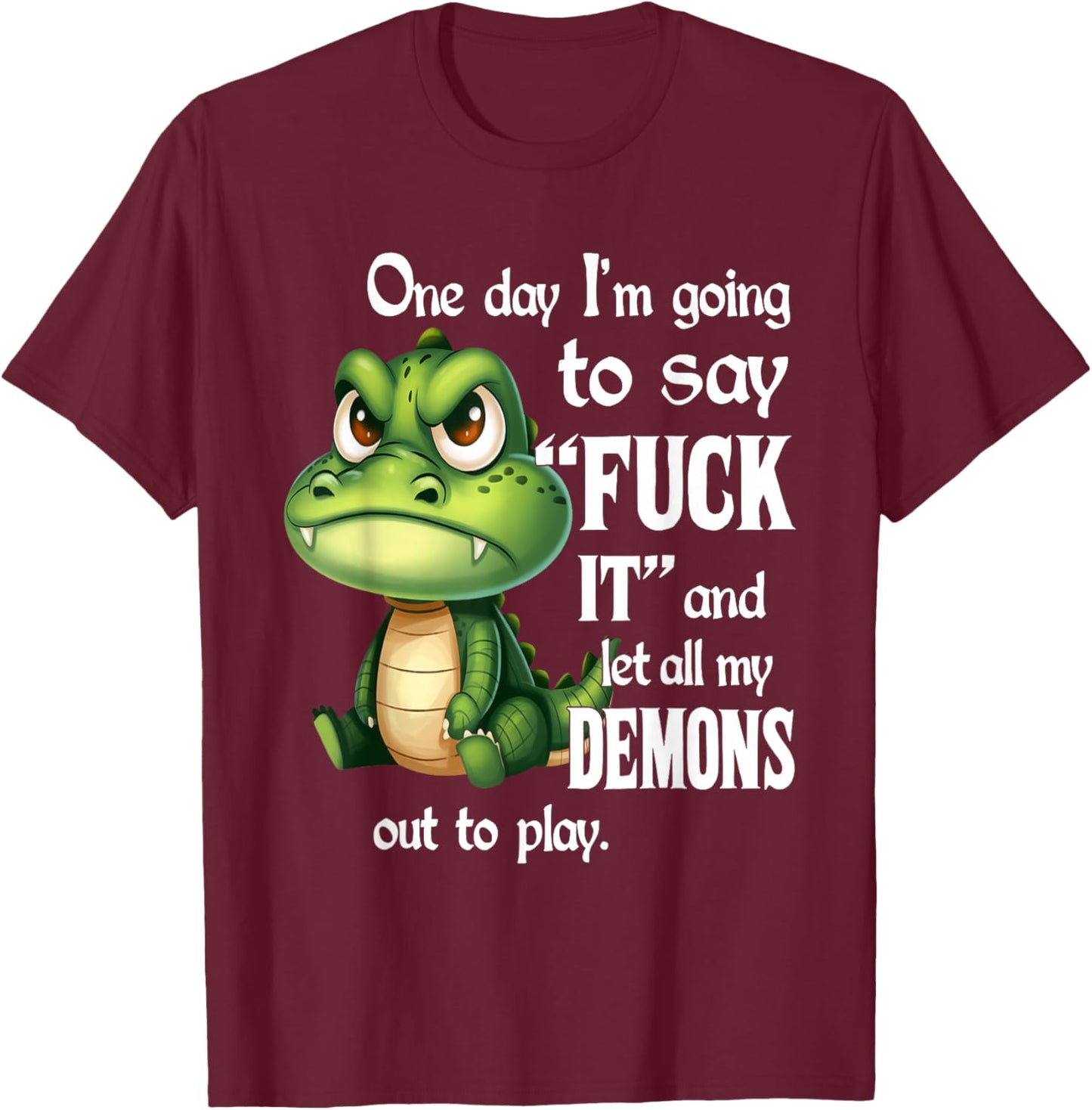 One Day I'm Going to Say Fuck It and Let All My Demons T-Shirt - T-Shirt | Maroon