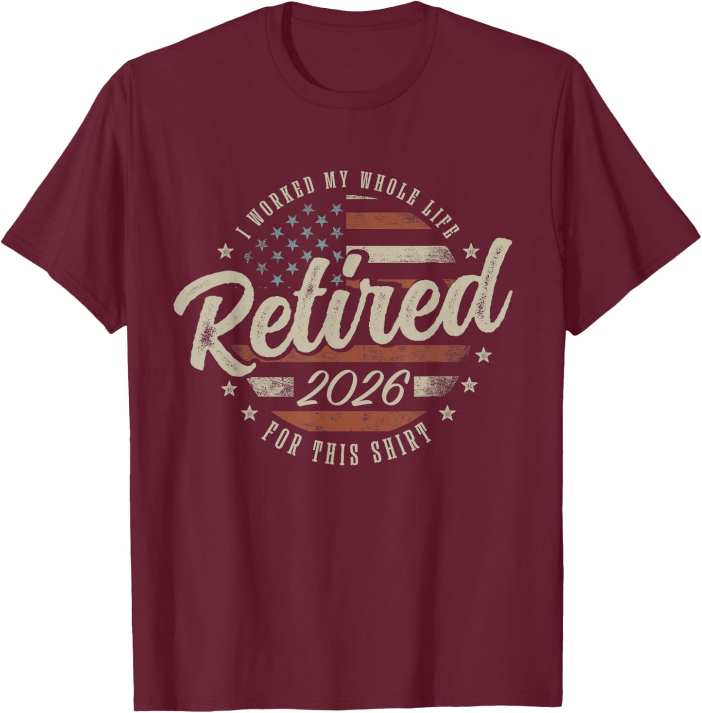 Retired 2026 I Worked My Whole Life for This Shirt Funny T-Shirt - T-Shirt | Maroon
