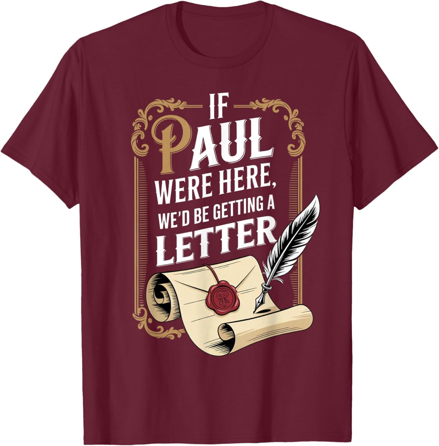 If Paul were Here We'd Be Getting A Letter Funny Quote T-Shirt - T-Shirt | Maroon