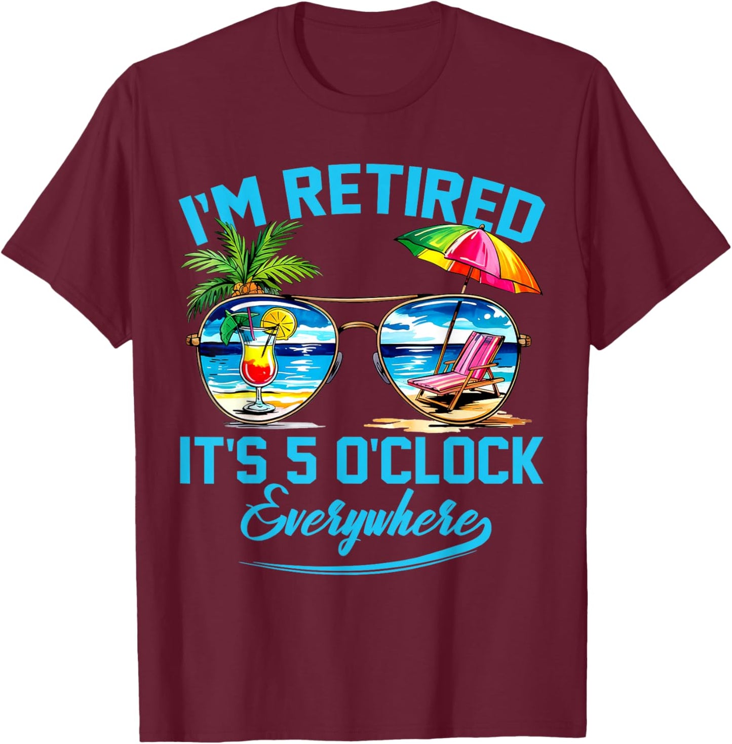 I'm Retired It's 5 O'Clock Everywhere Funny Retirement T-Shirt - T-Shirt | Maroon