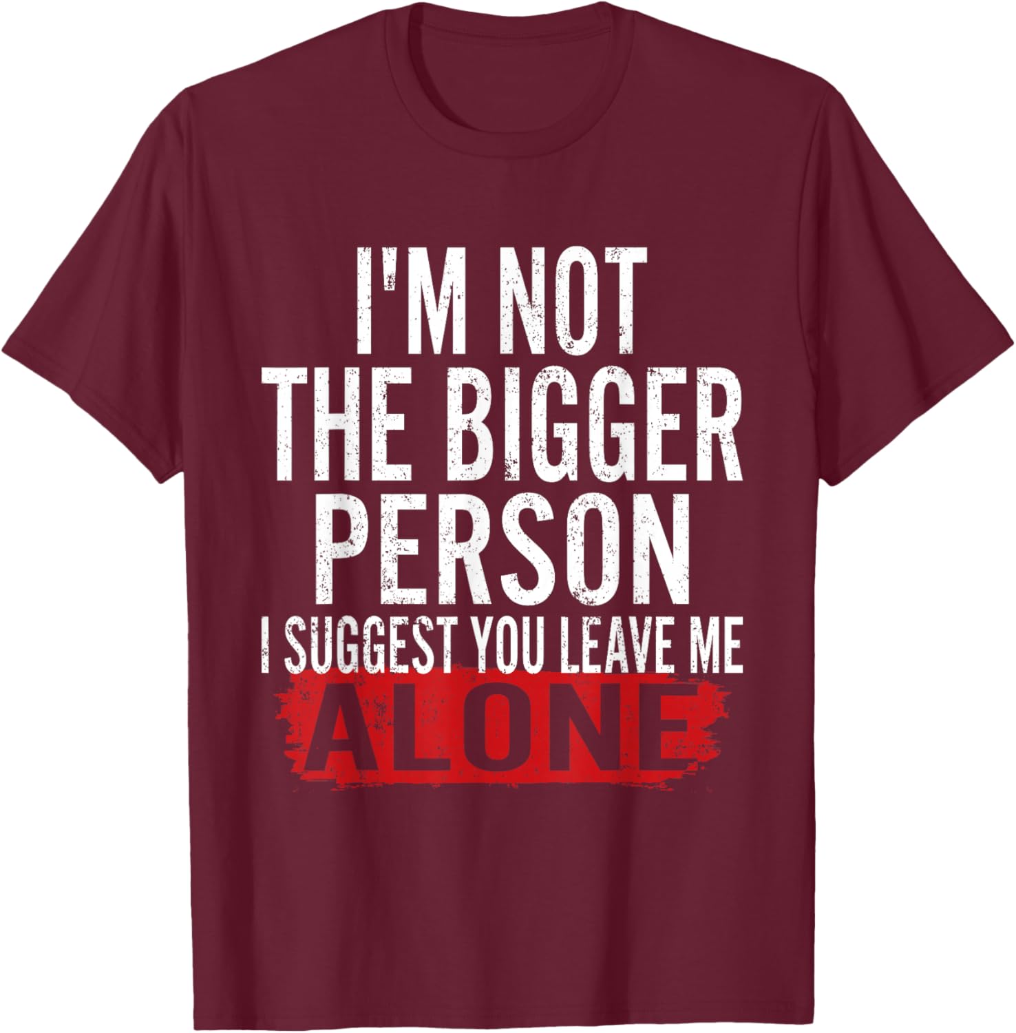 I’m Not The Bigger Person Leave Me Alone Sarcastic Saying T-Shirt - T-Shirt | Maroon