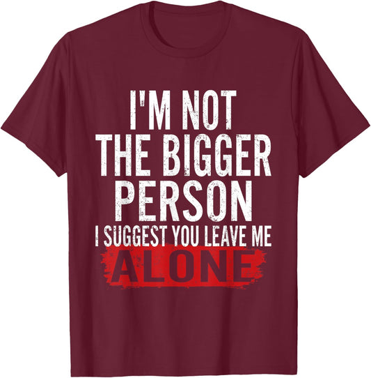 I’m Not The Bigger Person Leave Me Alone Sarcastic Saying T-Shirt - T-Shirt | Maroon