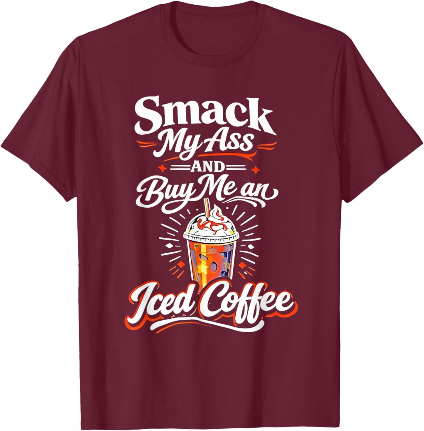 Smack My Ass and Buy Me an Iced Coffee Funny Sayin Men Women T-Shirt - T-Shirt | Maroon
