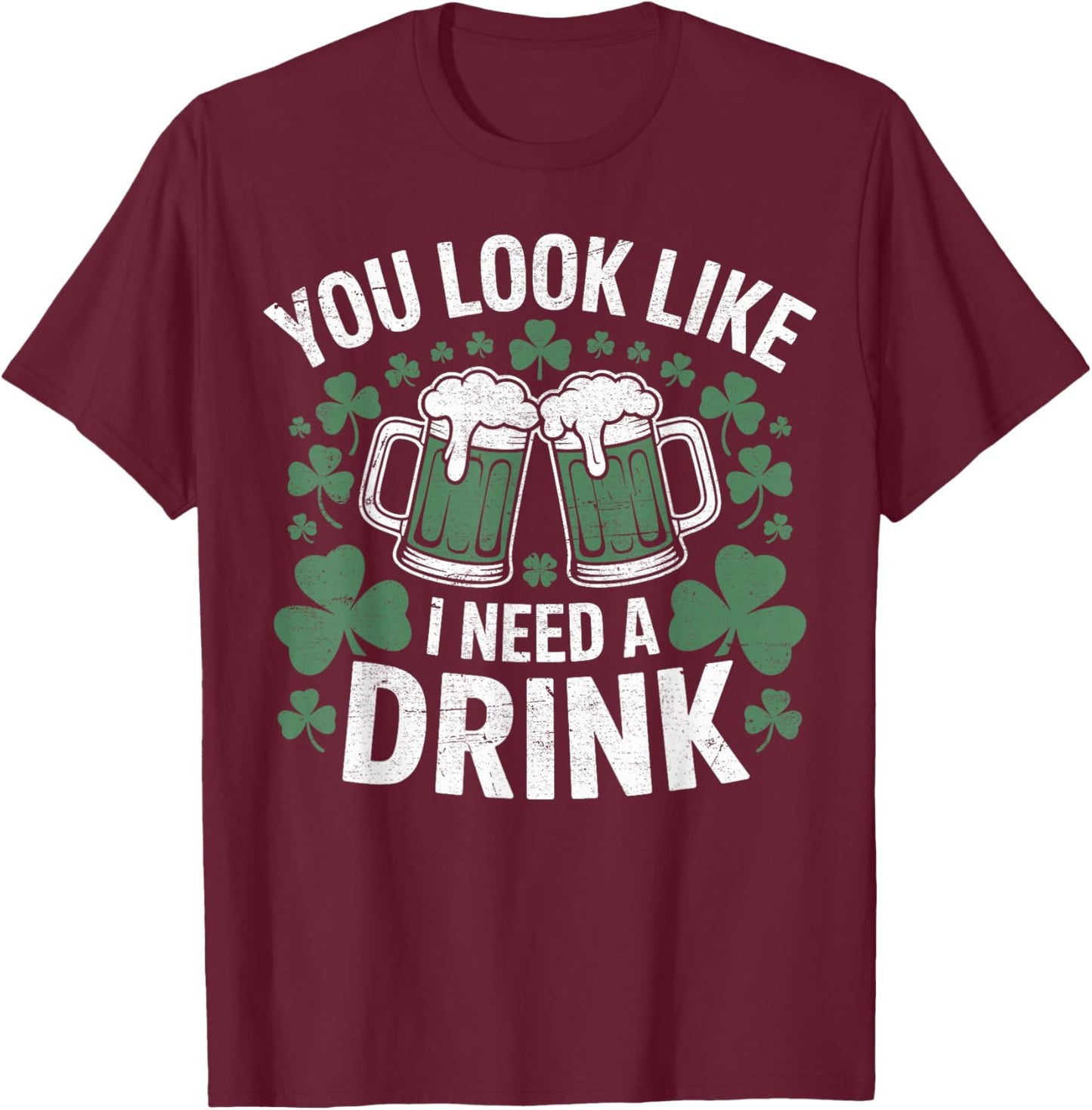 You Look Like I Need a Drink, Green Beer Mugs, Irish Pub T-Shirt - T-Shirt | Maroon