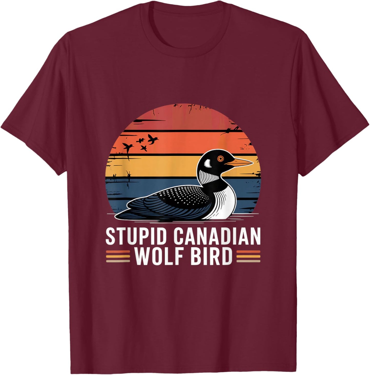 Stupid Canadian Wolf Bird Funny Lover Loon Humor T-Shirt - T-Shirt | Maroon